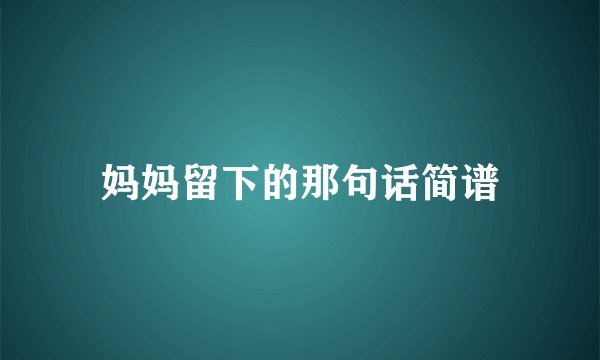 妈妈留下的那句话简谱