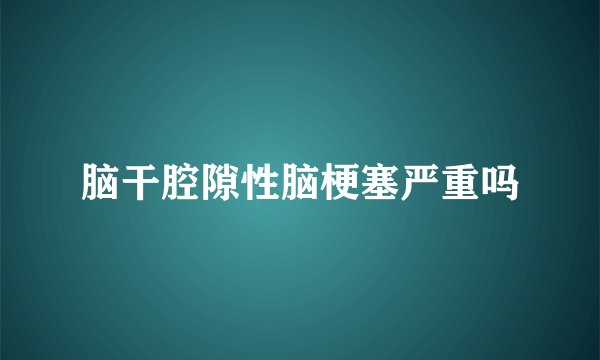 脑干腔隙性脑梗塞严重吗