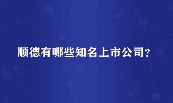 顺德有哪些知名上市公司？