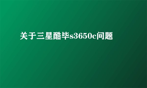 关于三星酷毕s3650c问题