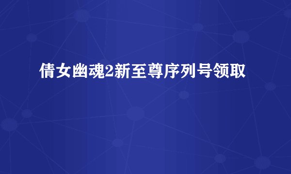 倩女幽魂2新至尊序列号领取