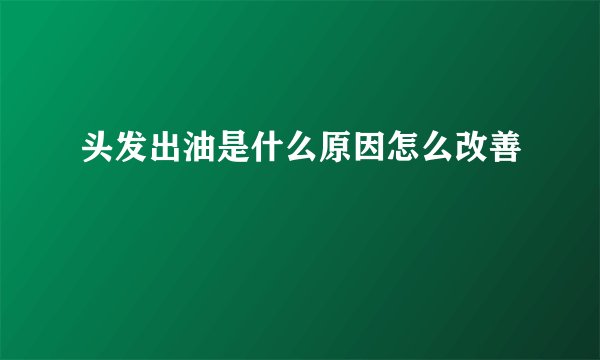 头发出油是什么原因怎么改善