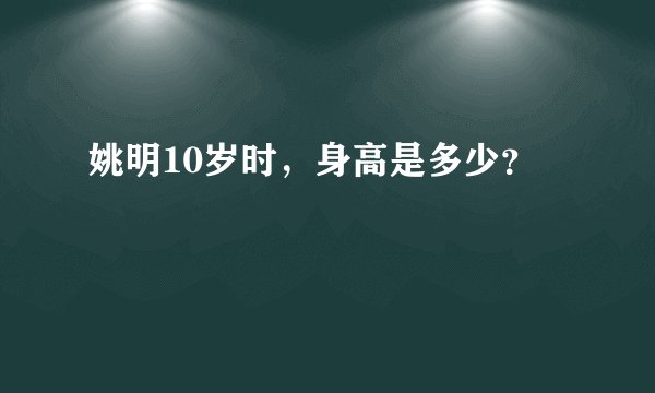 姚明10岁时,身高是多少?