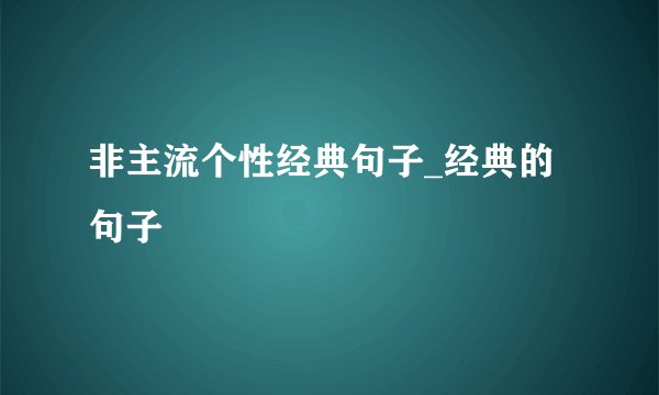 非主流个性经典句子_经典的句子