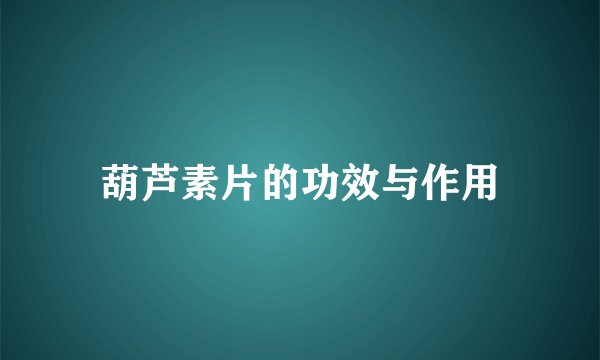 葫芦素片的功效与作用