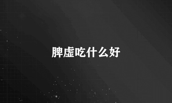 脾虚吃什么好