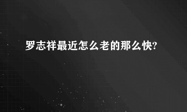 罗志祥最近怎么老的那么快?