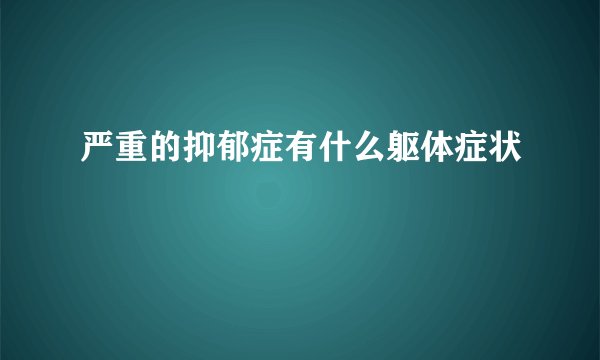 严重的抑郁症有什么躯体症状