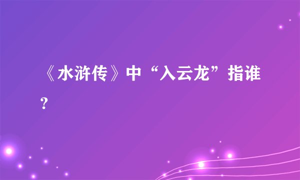 《水浒传》中“入云龙”指谁?