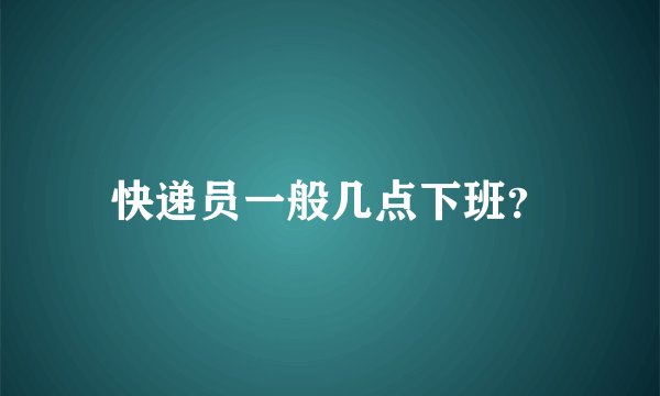 快递员一般几点下班?