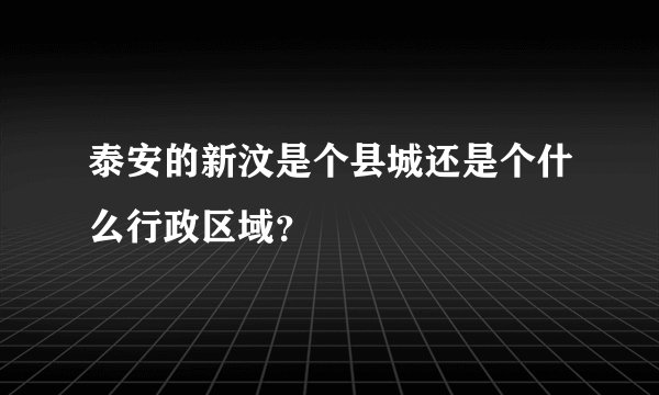 泰安的新汶是个县城还是个什么行政区域？