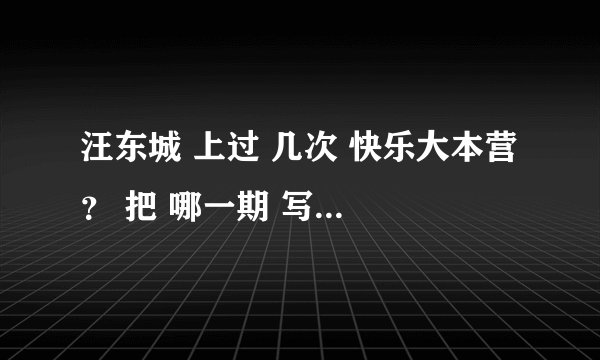 汪东城 上过 几次 快乐大本营 ？ 把 哪一期 写下来 谢谢。
