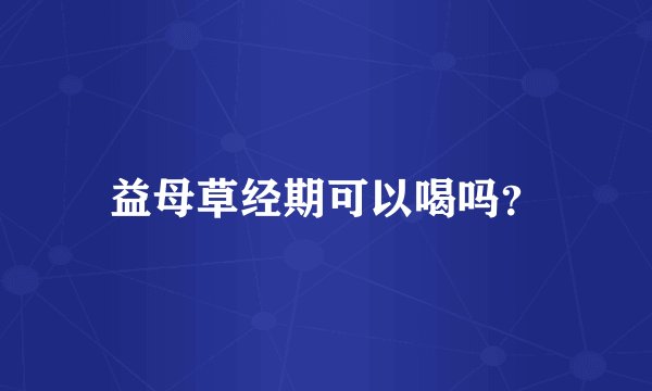 益母草经期可以喝吗？