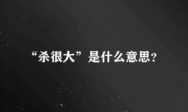 “杀很大”是什么意思?