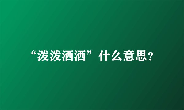“泼泼洒洒”什么意思？