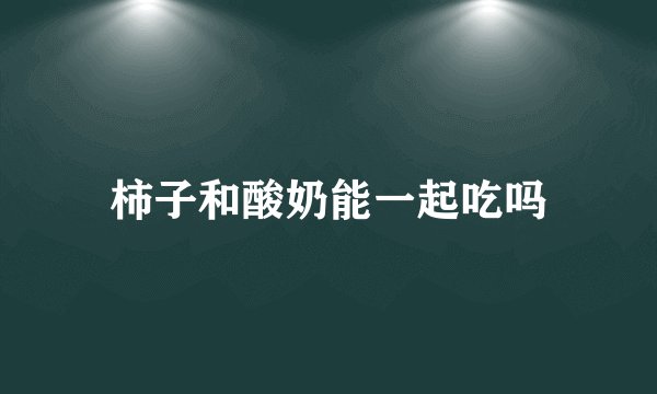 柿子和酸奶能一起吃吗