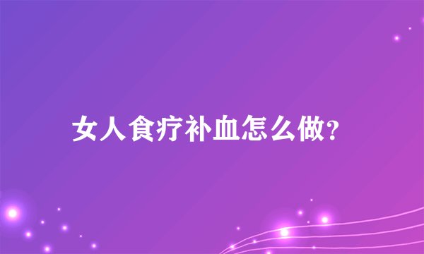 女人食疗补血怎么做？