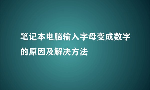 笔记本电脑输入字母变成数字的原因及解决方法