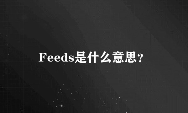 Feeds是什么意思？