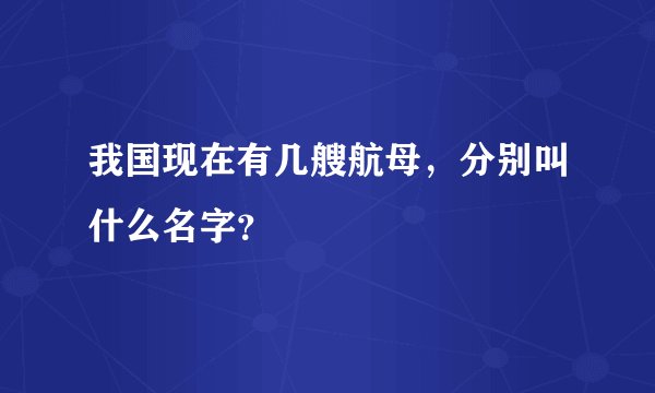 我国现在有几艘航母，分别叫什么名字？