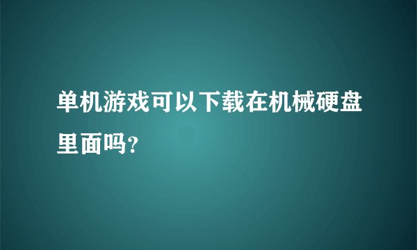 单机游戏可以下载在机械硬盘里面吗？