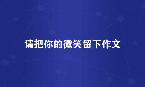 请把你的微笑留下作文