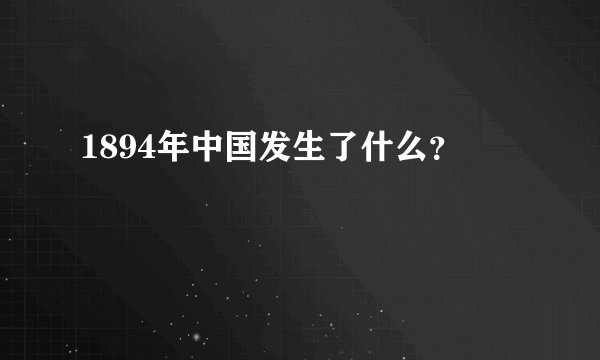 1894年中国发生了什么?