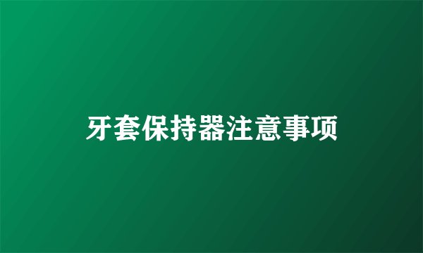 牙套保持器注意事项