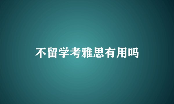 不留学考雅思有用吗