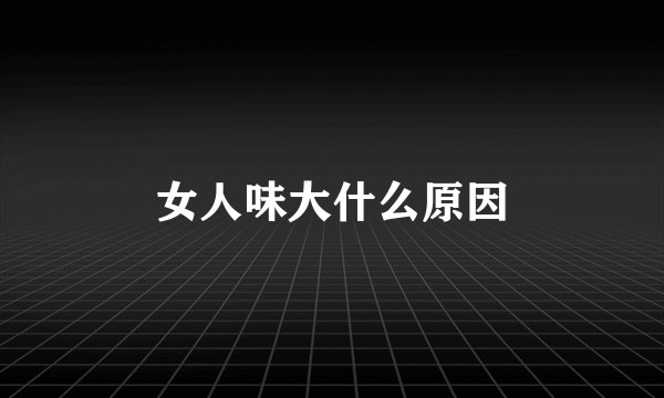 女人味大什么原因