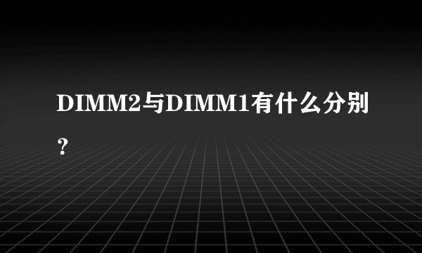 DIMM2与DIMM1有什么分别？