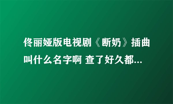 佟丽娅版电视剧《断奶》插曲叫什么名字啊 查了好久都没查到 急求 歌词是 夜未尽 花已怠