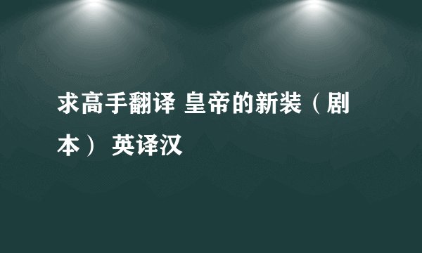 求高手翻译 皇帝的新装（剧本） 英译汉