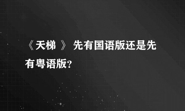 《天梯 》 先有国语版还是先有粤语版？