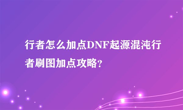 行者怎么加点DNF起源混沌行者刷图加点攻略？