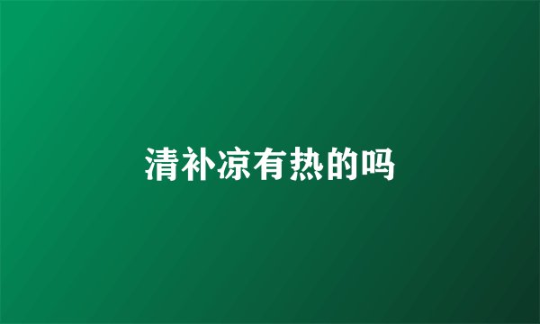 清补凉有热的吗