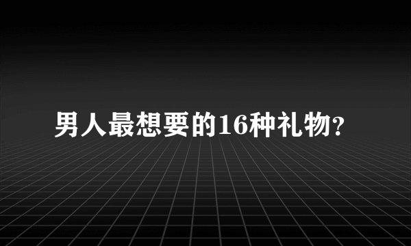 男人最想要的16种礼物？