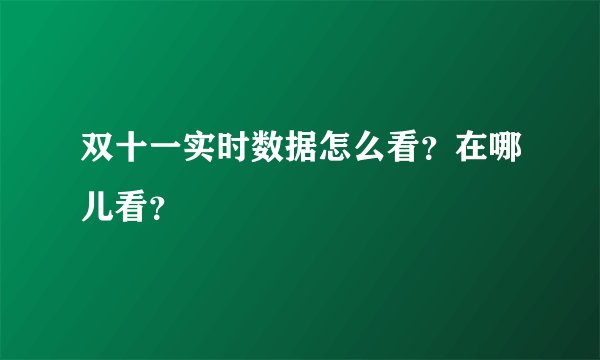 双十一实时数据怎么看?在哪儿看?