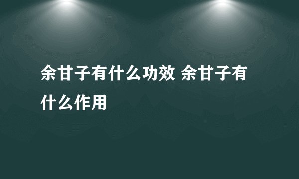 余甘子有什么功效 余甘子有什么作用