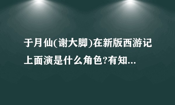 于月仙(谢大脚)在新版西游记上面演是什么角色?有知道的吗？