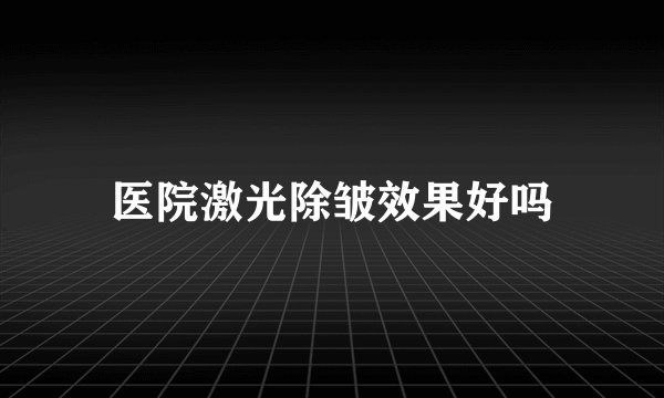 医院激光除皱效果好吗