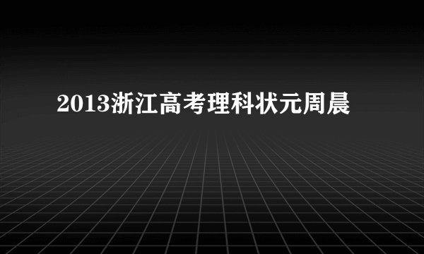 2013浙江高考理科状元周晨
