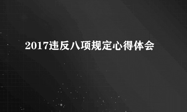 2017违反八项规定心得体会