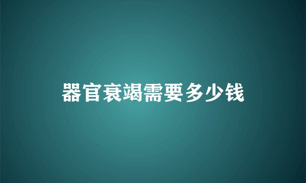 器官衰竭需要多少钱
