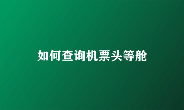 如何查询机票头等舱