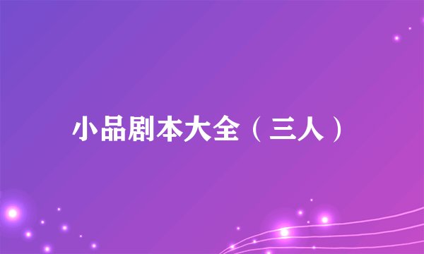 小品剧本大全（三人）