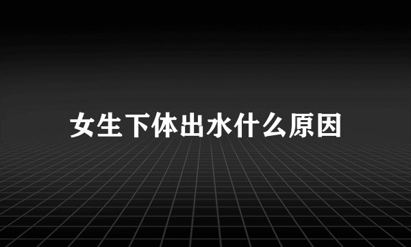 女生下体出水什么原因