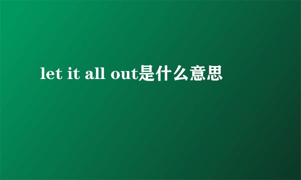 let it all out是什么意思