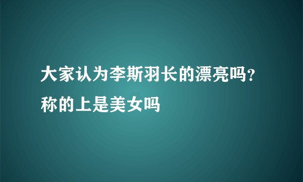 大家认为李斯羽长的漂亮吗？称的上是美女吗