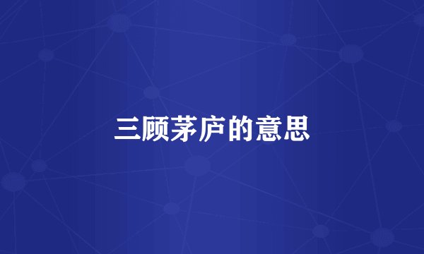 三顾茅庐的意思